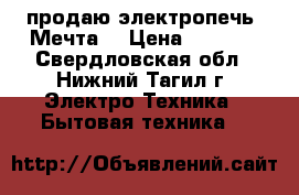 продаю электропечь “Мечта“ › Цена ­ 4 000 - Свердловская обл., Нижний Тагил г. Электро-Техника » Бытовая техника   